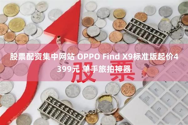 股票配资集中网站 OPPO Find X9标准版起价4399元 单手旅拍神器