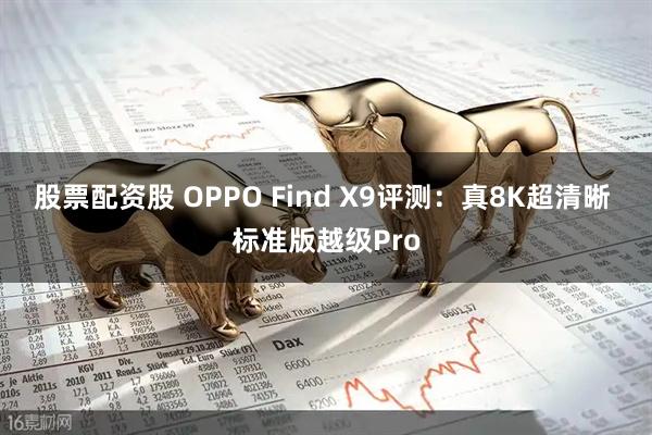 股票配资股 OPPO Find X9评测:真8K超清晰 标准版越级Pro