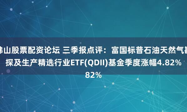佛山股票配资论坛 三季报点评:富国标普石油天然气勘探及生产精选行业ETF(QDII)基金季度涨幅4.82%