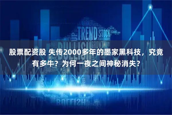 股票配资股 失传2000多年的墨家黑科技，究竟有多牛？为何一夜之间神秘消失？