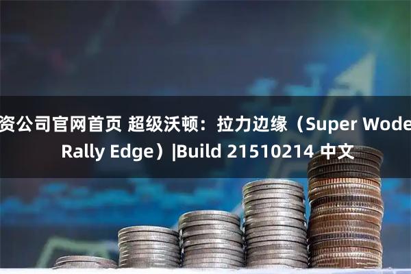 配资公司官网首页 超级沃顿：拉力边缘（Super Woden: Rally Edge）|Build 21510214 中文