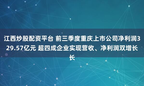 江西炒股配资平台 前三季度重庆上市公司净利润329.57亿元 超四成企业实现营收、净利润双增长
