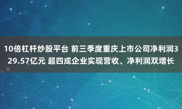 10倍杠杆炒股平台 前三季度重庆上市公司净利润329.57亿元 超四成企业实现营收、净利润双增长