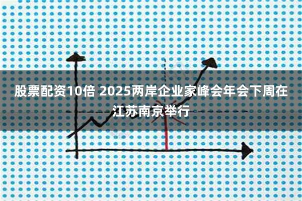 股票配资10倍 2025两岸企业家峰会年会下周在江苏南京举行