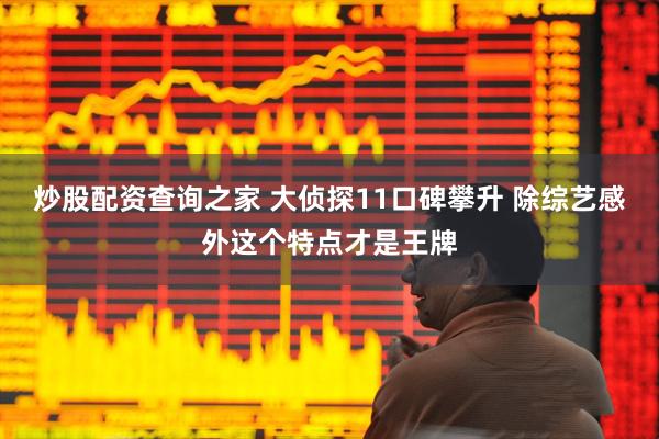 炒股配资查询之家 大侦探11口碑攀升 除综艺感外这个特点才是王牌