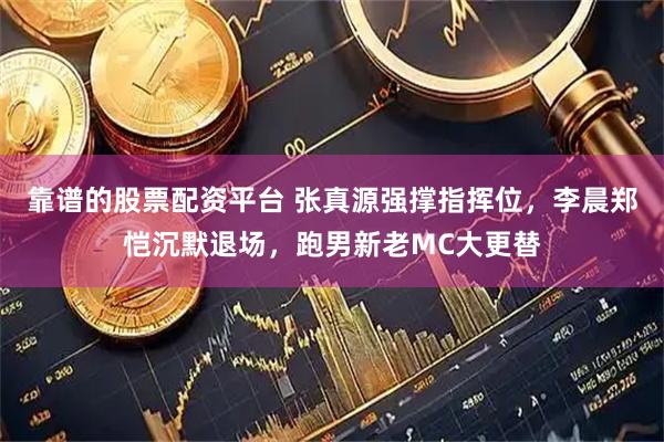 靠谱的股票配资平台 张真源强撑指挥位，李晨郑恺沉默退场，跑男新老MC大更替