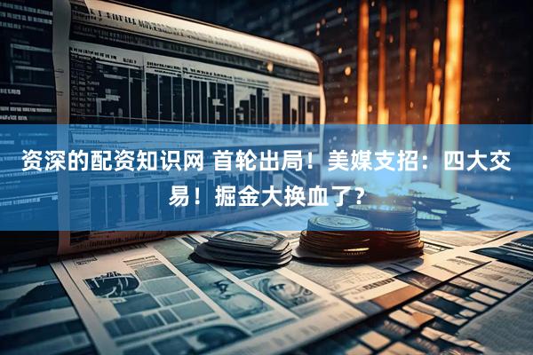 资深的配资知识网 首轮出局！美媒支招：四大交易！掘金大换血了？