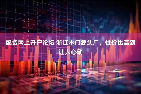 配资网上开户论坛 浙江木门源头厂，性价比高到让人心动
