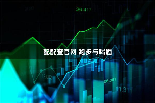 配配查官网 跑步与喝酒