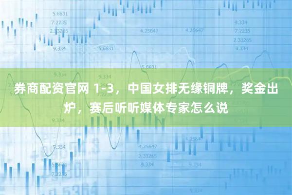 券商配资官网 1-3，中国女排无缘铜牌，奖金出炉，赛后听听媒体专家怎么说