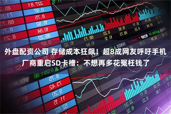 外盘配资公司 存储成本狂飙！超8成网友呼吁手机厂商重启SD卡槽：不想再多花冤枉钱了