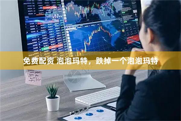 免费配资 泡泡玛特，跌掉一个泡泡玛特