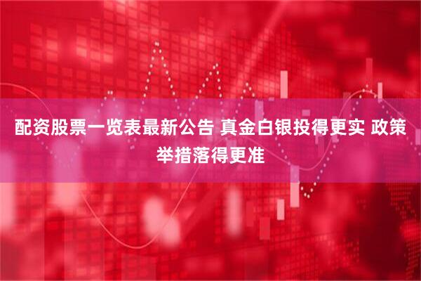 配资股票一览表最新公告 真金白银投得更实 政策举措落得更准